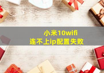 小米10wifi连不上ip配置失败