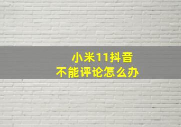 小米11抖音不能评论怎么办