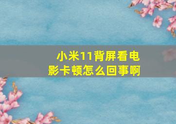 小米11背屏看电影卡顿怎么回事啊