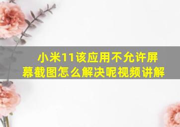 小米11该应用不允许屏幕截图怎么解决呢视频讲解