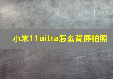 小米11uitra怎么背屏拍照