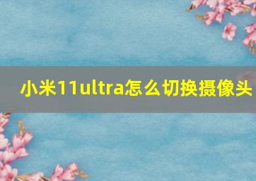 小米11ultra怎么切换摄像头