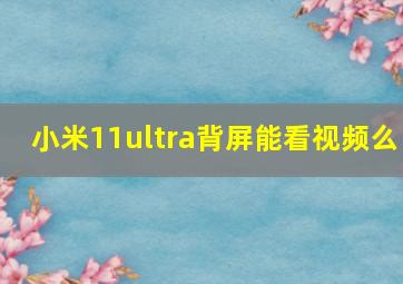 小米11ultra背屏能看视频么