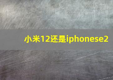 小米12还是iphonese2