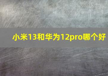 小米13和华为12pro哪个好