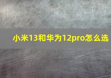 小米13和华为12pro怎么选