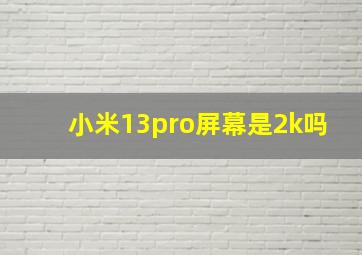 小米13pro屏幕是2k吗