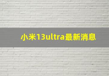 小米13ultra最新消息