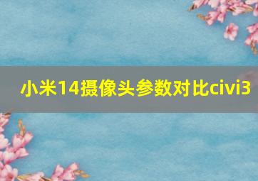 小米14摄像头参数对比civi3