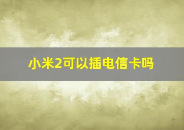 小米2可以插电信卡吗