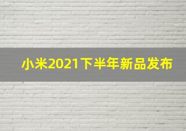 小米2021下半年新品发布