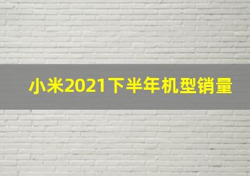 小米2021下半年机型销量