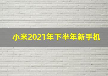 小米2021年下半年新手机