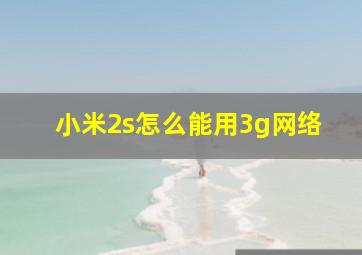 小米2s怎么能用3g网络