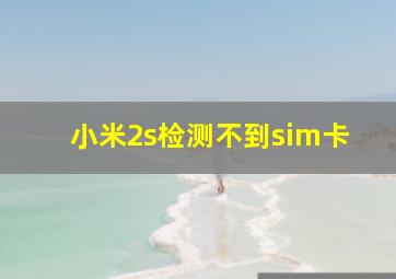 小米2s检测不到sim卡