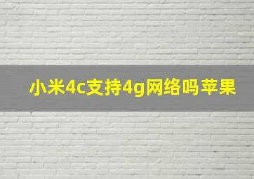 小米4c支持4g网络吗苹果