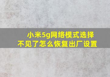 小米5g网络模式选择不见了怎么恢复出厂设置