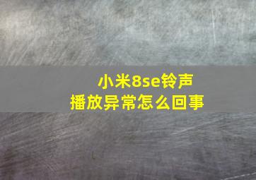 小米8se铃声播放异常怎么回事