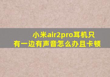 小米air2pro耳机只有一边有声音怎么办且卡顿