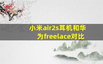 小米air2s耳机和华为freelace对比