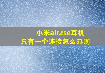 小米air2se耳机只有一个连接怎么办啊