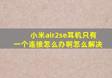 小米air2se耳机只有一个连接怎么办啊怎么解决