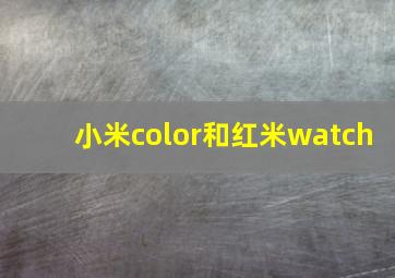 小米color和红米watch