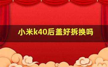 小米k40后盖好拆换吗