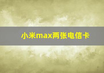 小米max两张电信卡