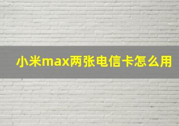 小米max两张电信卡怎么用