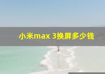 小米max 3换屏多少钱