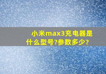 小米max3充电器是什么型号?参数多少?