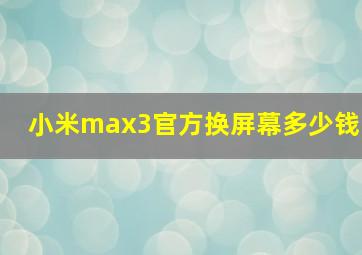 小米max3官方换屏幕多少钱