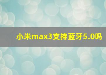 小米max3支持蓝牙5.0吗