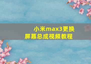 小米max3更换屏幕总成视频教程