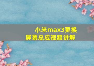 小米max3更换屏幕总成视频讲解