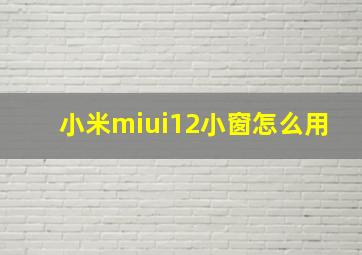 小米miui12小窗怎么用