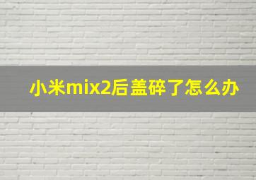 小米mix2后盖碎了怎么办