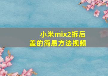 小米mix2拆后盖的简易方法视频