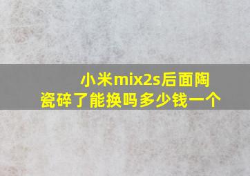 小米mix2s后面陶瓷碎了能换吗多少钱一个