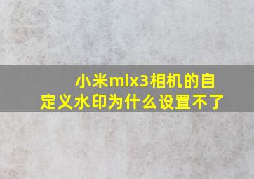 小米mix3相机的自定义水印为什么设置不了