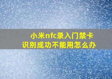 小米nfc录入门禁卡识别成功不能用怎么办