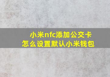 小米nfc添加公交卡 怎么设置默认小米钱包