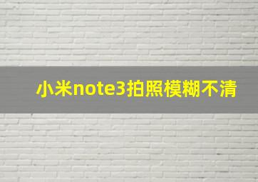 小米note3拍照模糊不清