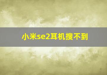 小米se2耳机搜不到