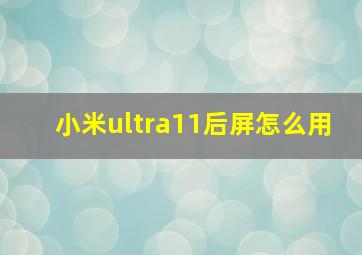 小米ultra11后屏怎么用