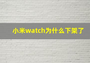 小米watch为什么下架了