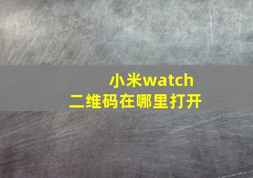 小米watch二维码在哪里打开