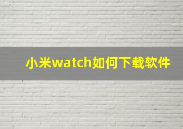 小米watch如何下载软件