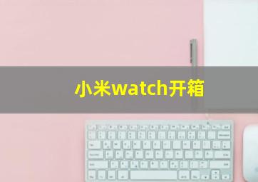 小米watch开箱